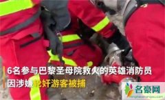 巴黎圣母院大火消防员被捕 英雄为何秒变禽兽